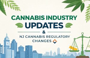 Cannabis Industry Updates & NJ Cannabis Regulatory Changes